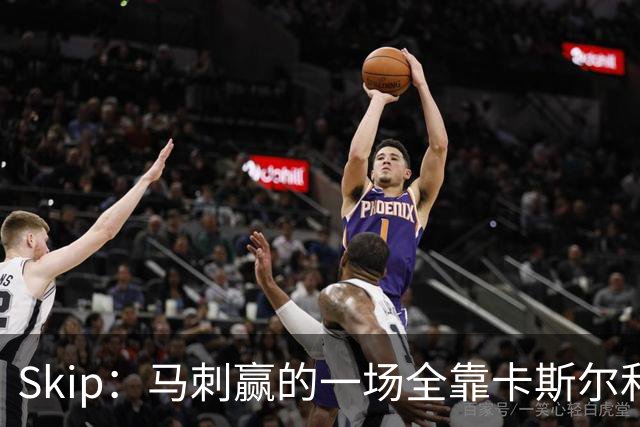 Skip：马刺赢的一场全靠卡斯尔和福克斯 而输的三场全是文班送的